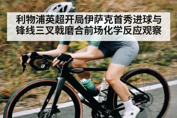 利物浦英超开局伊萨克首秀进球与锋线三叉戟磨合前场化学反应观察