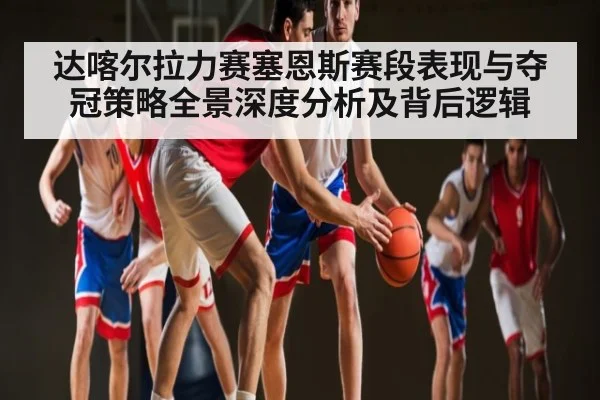 达喀尔拉力赛塞恩斯赛段表现与夺冠策略全景深度分析及背后逻辑