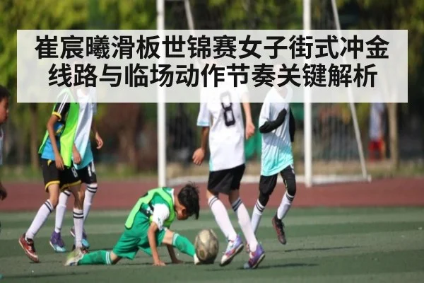 崔宸曦滑板世锦赛女子街式冲金线路与临场动作节奏关键解析