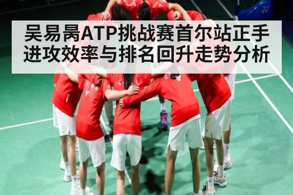吴易昺ATP挑战赛首尔站正手进攻效率与排名回升走势分析