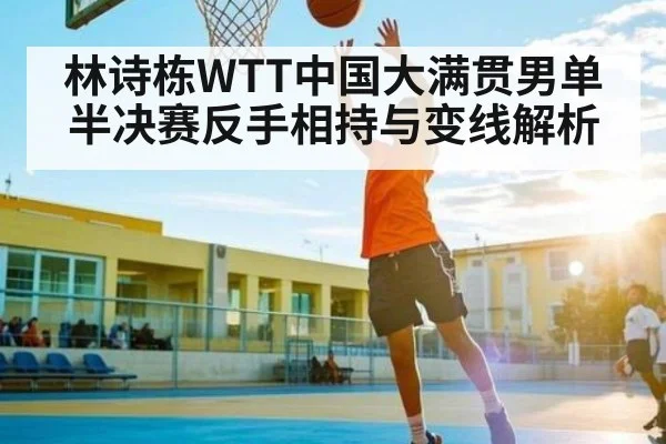 林诗栋WTT中国大满贯男单半决赛反手相持与变线解析